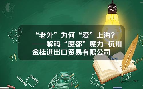 “老外”为何“爱”上海？——解码“魔都”魔力-杭州金桂进出口贸易有限公司