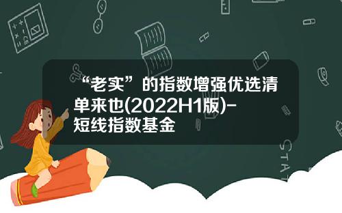 “老实”的指数增强优选清单来也(2022H1版)-短线指数基金