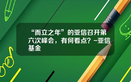 “而立之年”的亚信召开第六次峰会，有何看点？-亚信基金