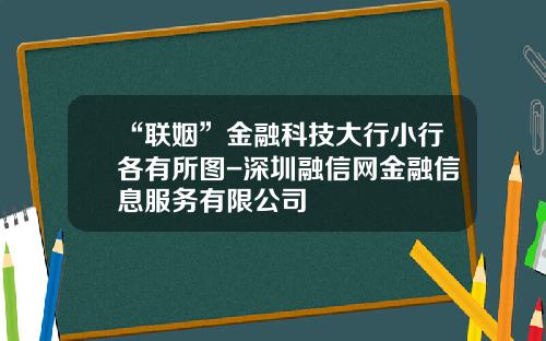 “联姻”金融科技大行小行各有所图-深圳融信网金融信息服务有限公司