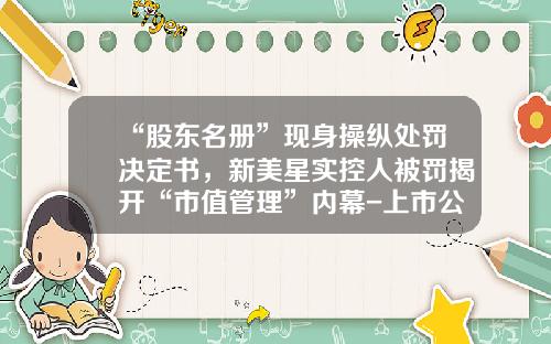 “股东名册”现身操纵处罚决定书，新美星实控人被罚揭开“市值管理”内幕-上市公司市值管理方案