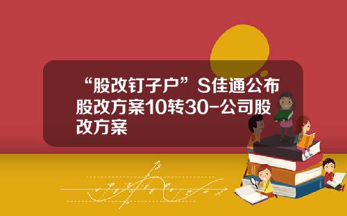 “股改钉子户”S佳通公布股改方案10转30-公司股改方案
