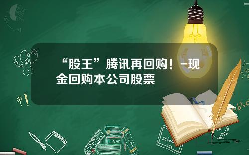 “股王”腾讯再回购！-现金回购本公司股票