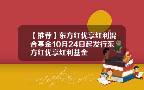 【推荐】东方红优享红利混合基金10月24日起发行东方红优享红利基金