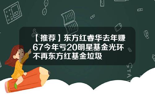 【推荐】东方红睿华去年赚67今年亏20明星基金光环不再东方红基金垃圾