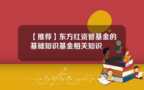 【推荐】东方红资管基金的基础知识基金相关知识