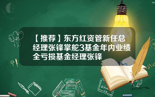 【推荐】东方红资管新任总经理张锋掌舵3基金年内业绩全亏损基金经理张锋