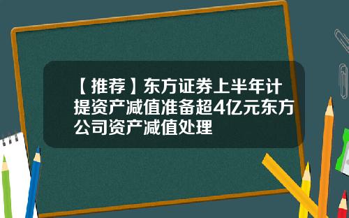 【推荐】东方证券上半年计提资产减值准备超4亿元东方公司资产减值处理