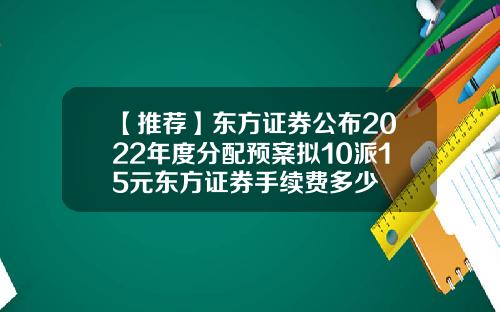 【推荐】东方证券公布2022年度分配预案拟10派15元东方证券手续费多少