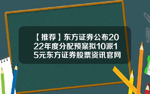 【推荐】东方证券公布2022年度分配预案拟10派15元东方证券股票资讯官网
