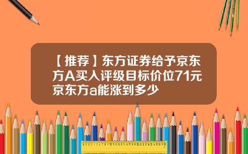 【推荐】东方证券给予京东方A买入评级目标价位71元京东方a能涨到多少