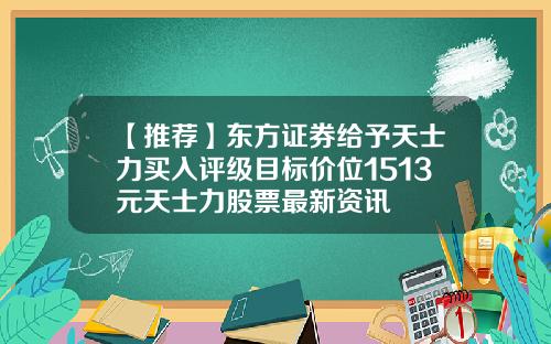 【推荐】东方证券给予天士力买入评级目标价位1513元天士力股票最新资讯