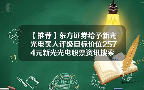 【推荐】东方证券给予新光光电买入评级目标价位2574元新光光电股票资讯搜索