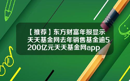 【推荐】东方财富年报显示天天基金网去年销售基金逾5200亿元天天基金网app