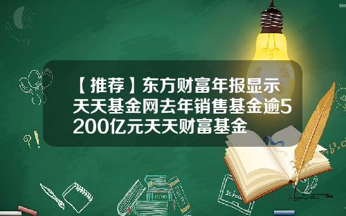 【推荐】东方财富年报显示天天基金网去年销售基金逾5200亿元天天财富基金