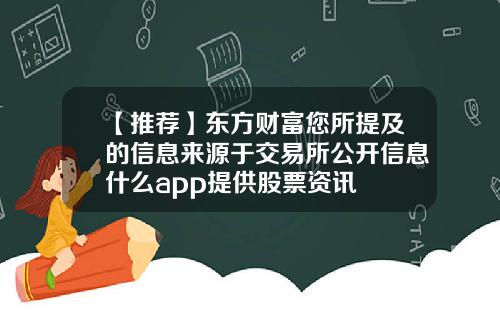 【推荐】东方财富您所提及的信息来源于交易所公开信息什么app提供股票资讯