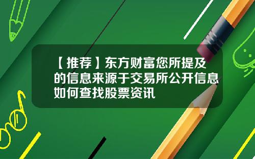 【推荐】东方财富您所提及的信息来源于交易所公开信息如何查找股票资讯
