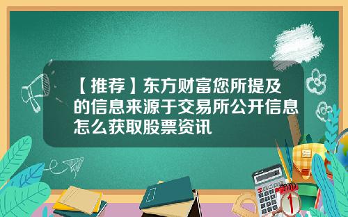 【推荐】东方财富您所提及的信息来源于交易所公开信息怎么获取股票资讯
