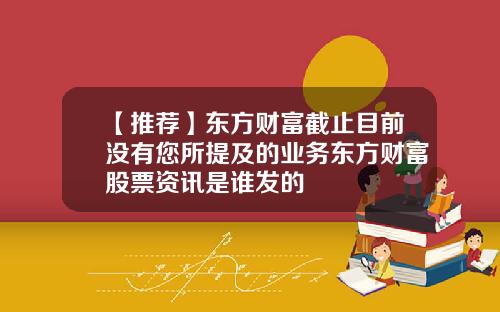【推荐】东方财富截止目前没有您所提及的业务东方财富股票资讯是谁发的