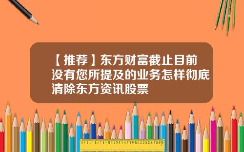 【推荐】东方财富截止目前没有您所提及的业务怎样彻底清除东方资讯股票