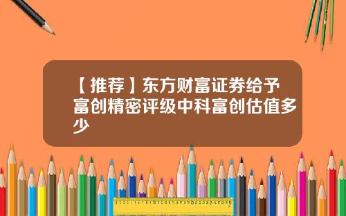 【推荐】东方财富证券给予富创精密评级中科富创估值多少