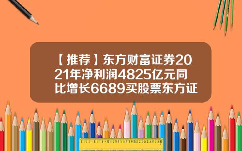 【推荐】东方财富证券2021年净利润4825亿元同比增长6689买股票东方证券佣金多少