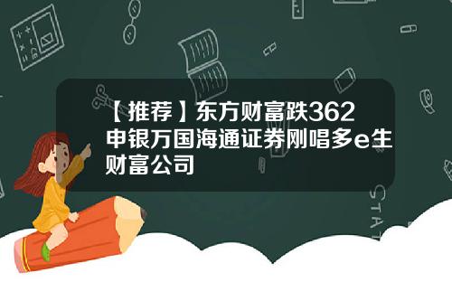 【推荐】东方财富跌362申银万国海通证券刚唱多e生财富公司