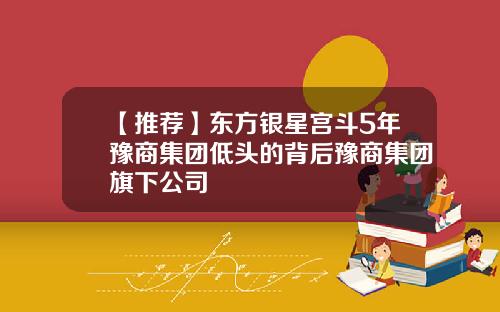 【推荐】东方银星宫斗5年豫商集团低头的背后豫商集团旗下公司
