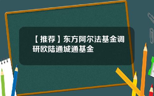 【推荐】东方阿尔法基金调研欧陆通城通基金