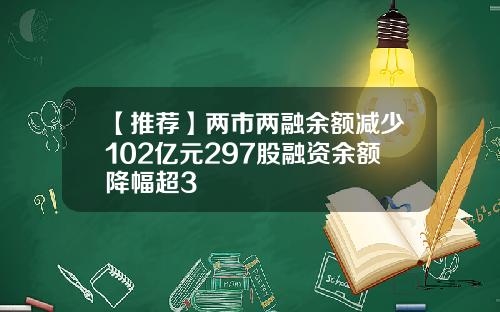【推荐】两市两融余额减少102亿元297股融资余额降幅超3