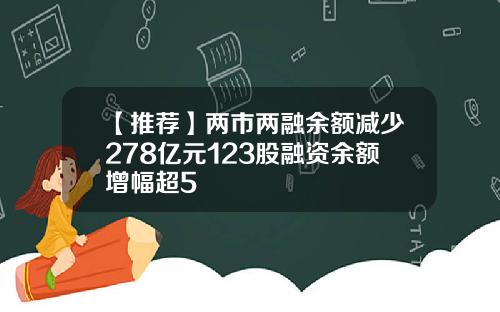 【推荐】两市两融余额减少278亿元123股融资余额增幅超5