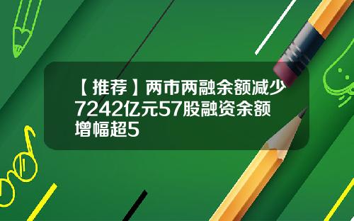 【推荐】两市两融余额减少7242亿元57股融资余额增幅超5