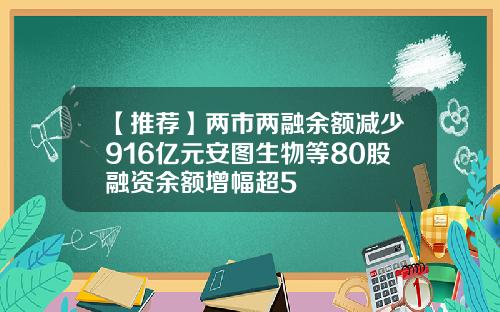 【推荐】两市两融余额减少916亿元安图生物等80股融资余额增幅超5