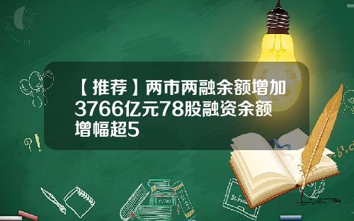 【推荐】两市两融余额增加3766亿元78股融资余额增幅超5