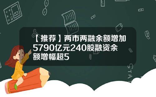 【推荐】两市两融余额增加5790亿元240股融资余额增幅超5