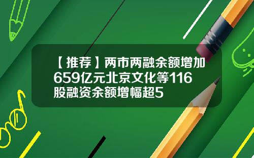 【推荐】两市两融余额增加659亿元北京文化等116股融资余额增幅超5