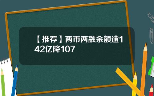 【推荐】两市两融余额逾142亿降107