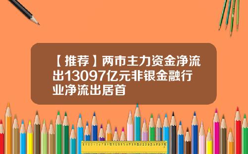 【推荐】两市主力资金净流出13097亿元非银金融行业净流出居首