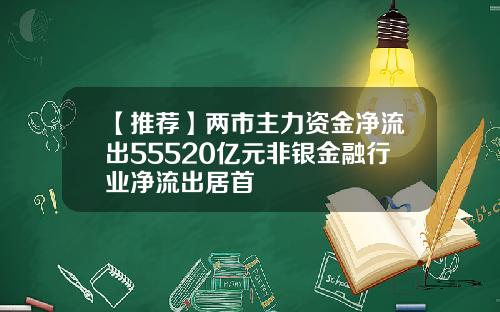 【推荐】两市主力资金净流出55520亿元非银金融行业净流出居首