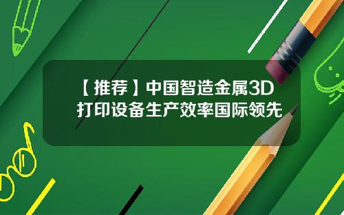 【推荐】中国智造金属3D打印设备生产效率国际领先