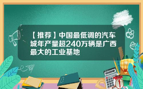 【推荐】中国最低调的汽车城年产量超240万辆是广西最大的工业基地