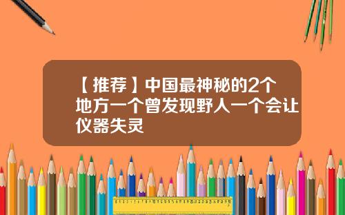 【推荐】中国最神秘的2个地方一个曾发现野人一个会让仪器失灵