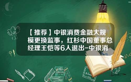 【推荐】中银消费金融大规模更换监事，红杉中国董事总经理王恺等6人退出-中银消费基金