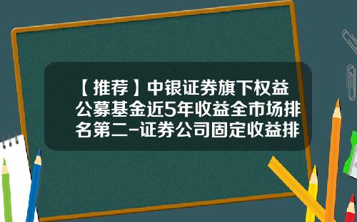 【推荐】中银证券旗下权益公募基金近5年收益全市场排名第二-证券公司固定收益排名