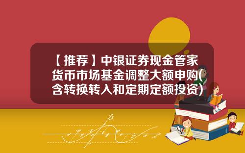 【推荐】中银证券现金管家货币市场基金调整大额申购(含转换转入和定期定额投资)限额的公告-分级基金A端