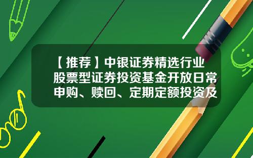 【推荐】中银证券精选行业股票型证券投资基金开放日常申购、赎回、定期定额投资及转换业务的公告-100032基金净值