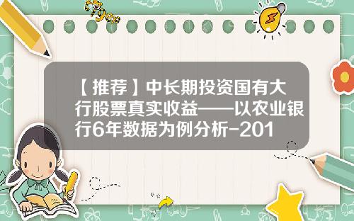 【推荐】中长期投资国有大行股票真实收益——以农业银行6年数据为例分析-2016农行存定期利息多少