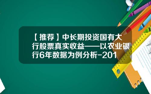【推荐】中长期投资国有大行股票真实收益——以农业银行6年数据为例分析-2016股票赚多少卖出不亏