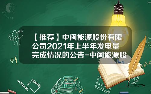【推荐】中闽能源股份有限公司2021年上半年发电量完成情况的公告-中闽能源股份有限公司