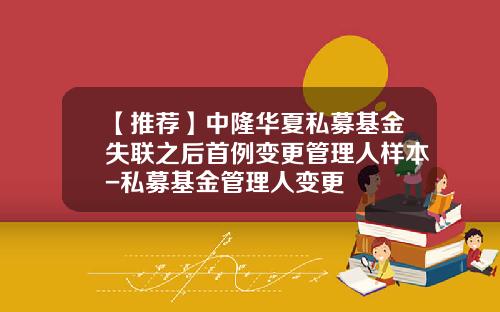 【推荐】中隆华夏私募基金失联之后首例变更管理人样本-私募基金管理人变更